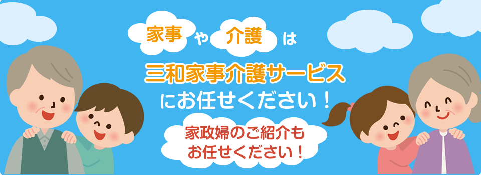 家事や介護は三和家事介護サービスにお任せください。家政婦のご紹介もお任せください。